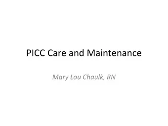 PICC Care and Maintenance  Mary Lou Chaulk, RN  Types:  Valved:  Bard - Groshong - valve at
