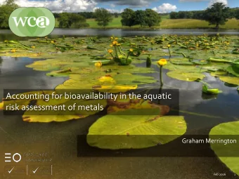 Accounting for bioavailability in the aquatic  risk assessment of metals  Graham Merrington  Feb