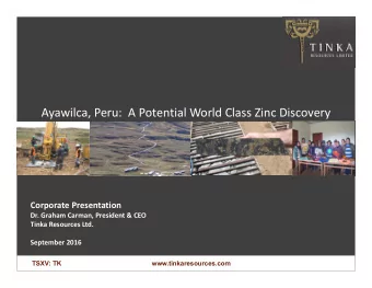 Ayawilca, Peru: A Potential World Class Zinc Discovery Corporate Presentation Dr. Graham Carman,