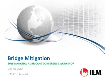 Bridge Mitigation  2018 NATIONAL HURRICANE CONFERENCE WORKSHOP  Dennis Quan  IEM Cost Analyst  2