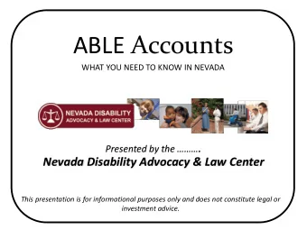 ABLE Accounts  WHAT YOU NEED TO KNOW IN NEVADA Presented by the  .  Nevada Disability