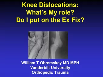 Knee Dislocations:  Whats My role?  Do I put on the Ex Fix?  William T Obremskey MD MPH