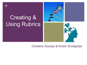 +  Creating &amp;  Using Rubrics  Christina George &amp; Kristin Snodgrass + Learning Objectives
