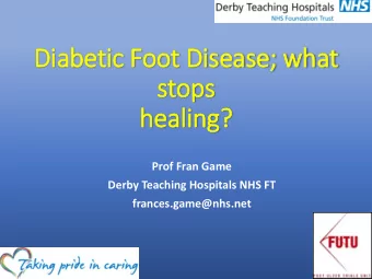 Dia  iabetic Foot Dis  isease; what  stops  healing?  Prof Fran Game  Derby Teaching Hospitals NHS