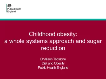 Childhood obesity:  a whole systems approach and sugar  reduction  Dr Alison T  edstone  Diet and