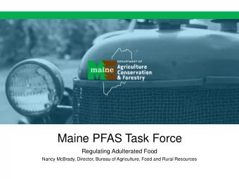 Maine PFAS Task Force  Regulating Adulterated Food  Nancy McBrady, Director, Bureau of Agriculture,