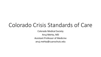 Colorado Crisis Standards of Care  Colorado Medical Society  Anuj Mehta, MD  Assistant Professor of