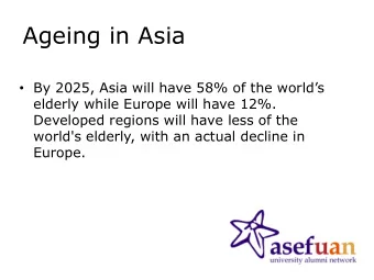 Ageing in Asia  By 2025, Asia will have 58% of the worlds  elderly while Europe will have