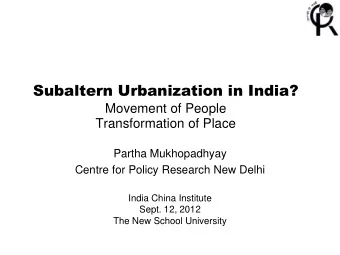 Subaltern Urbanization in India?  Movement of People Transformation of Place  Partha Mukhopadhyay