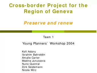 Cross-border Project for the  Region of Geneva  Preserve and renew  Team 1  Young Planners