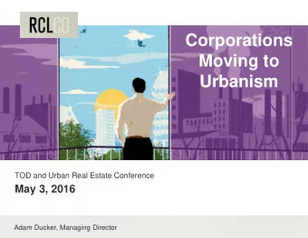 Moving to  Urbanism  TOD and Urban Real Estate Conference  May 3, 2016  Adam Ducker, Managing