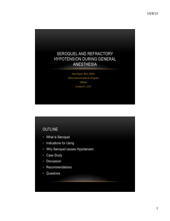 SEROQUEL AND REFRACTORY  HYPOTENSION DURING GENERAL  ANESTHESIA  Nina Weber: BSN, SRNA  OHSU Nurse