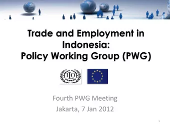 Trade and Employment in  Indonesia:  Policy Working Group (PWG)  Fourth PWG Meeting  Jakarta, 7 Jan