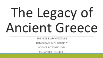 The Legacy of  Ancient Greece  THE ARTS &amp; ARCHITECTURE  DEMOCRACY &amp; PHILOSOPHY  SCIENCE