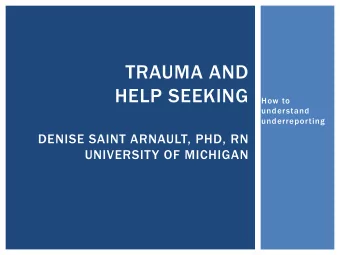 TRAUMA AND  HELP SEEKING  How to  understand  underreporting  DENISE SAINT ARNAULT, PHD, RN