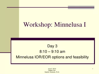 Workshop: Minnelusa I  Day 3  8:10  9:10 am  Minnelusa IOR/EOR options and feasibility  June 5,