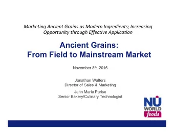 Ancient Grains:  From Field to Mainstream Market November 8 th , 2016  Jonathan Walters  Director