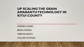 UP SCALING THE GRAIN  AMARANTH TECHNOLOGY IN  KITUI COUNTY  STEPHEN OYARO  BRIAN OTIENO  TABITHA