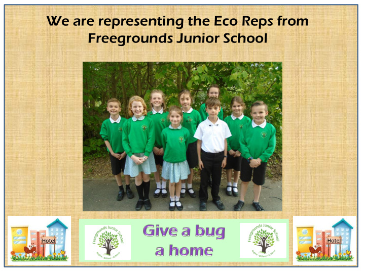 we are representing the eco reps from freegrounds junior