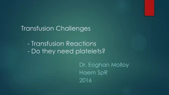 Transfusion Challenges  - Transfusion Reactions  - Do they need platelets?  Dr. Eoghan Molloy  Haem