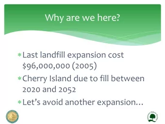 Why are we here?  Last landfill expansion cost  $96,000,000 (2005)  Cherry Island due to fill