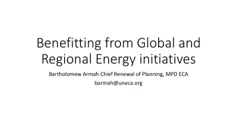 Benefitting from Global and  Regional Energy initiatives  Bartholomew Armah Chief Renewal of