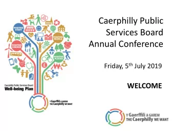 Caerphilly Public  Services Board  Annual Conference Friday, 5 th July 2019  WELCOME  Welcome &amp;