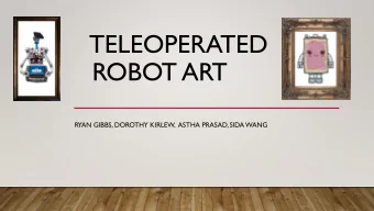 TELEOPERATED  ROBOT ART  RYAN GIBBS, DOROTHY KIRLEW,  ASTHA PRASAD, SIDA WANG  INTRO  VIDEO