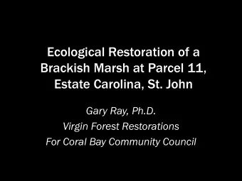 Ecological Restoration of a  Brackish Marsh at Parcel 11,  Estate Carolina, St. John  Gary Ray,