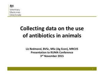 Collecting data on the use  of antibiotics in animals  Liz Redmond, BVSc, MSc (Ag Econ), MRCVS