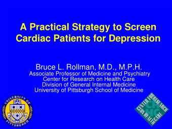 A Practical Strategy to Screen  Cardiac Patients for Depression  Bruce L. Rollman, M.D., M.P.H.