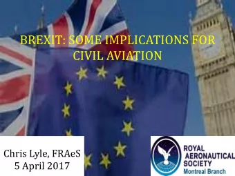BREXIT: SOME IMPLICATIONS FOR  CIVIL AVIATION  Chris Lyle, FRAeS  Chris Lyle, FRAeS  5 April 2017