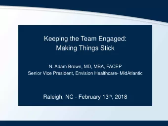 Keeping the Team Engaged:  Making Things Stick  N. Adam Brown, MD, MBA, FACEP  Senior Vice