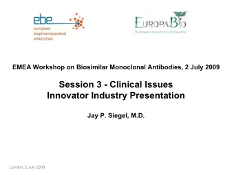 Session 3 - Clinical Issues  Innovator Industry Presentation  Jay P. Siegel, M.D.  London, 2 July