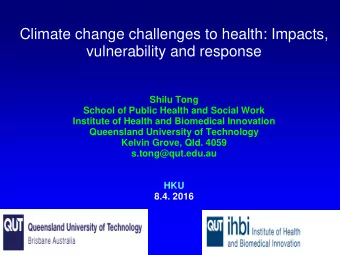 Climate change challenges to health: Impacts,  vulnerability and response  Shilu Tong  School of