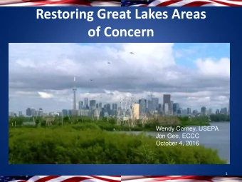 Restoring Great Lakes Areas  of Concern  Wendy Carney, USEPA  Jon Gee, ECCC  October 4, 2016  1