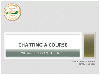 CHARTING A COURSE  V I L L A G E  O F  R O C K V I L L E  C E N T R E  MAYOR FRANCIS X. MURRAY