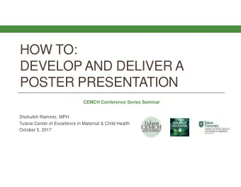HOW TO:  DEVELOP AND DELIVER A  POSTER PRESENTATION  CEMCH Conference Series Seminar  Shokufeh