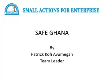 SAFE GHANA  By  Patrick Kofi Avumegah  Team Leader Our Vision/ Goal   A world with