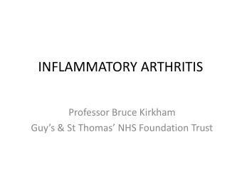 INFLAMMATORY ARTHRITIS  Professor Bruce Kirkham  Guys &amp; St Thomas NHS Foundation Trust