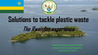 Solutions to tackle plastic waste  The Rwandan experience  Presented by Remy Norbert DUHUZE