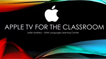 APPLE TV FOR THE CLASSROOM  Leslie Markley  UNM Language Learning Center  WHAT IS AN APPLE TV?