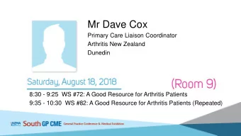Mr Dave Cox  Primary Care Liaison Coordinator  Arthritis New Zealand  Dunedin  8:30 - 9:25 WS #72: