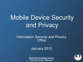 Mobile Device Security  and Privacy  Information Security and Privacy  Office  January 2012  Agenda