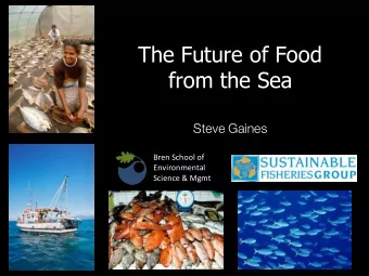 The Future of Food  from the Sea  Steve Gaines  Bren School of  Environmental  Science &amp; Mgmt