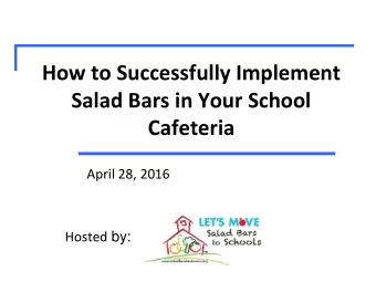 How to Successfully Implement  Salad Bars in Your School  Cafeteria  April 28, 2016 Hosted by: