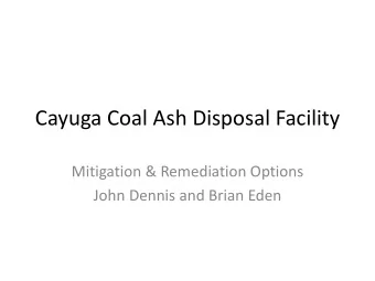 Cayuga Coal Ash Disposal Facility  Mitigation &amp; Remediation Options  John Dennis and Brian Eden