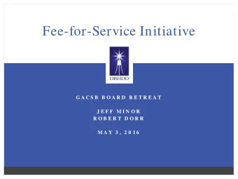 Fee-for-Service Initiative  G A CS B  B O A R D  R E T R E A T  J E F F  M I N O R  R O B E R T  D