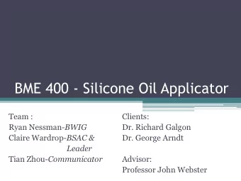 BME 400 - Silicone Oil Applicator  Team :  Clients: Ryan Nessman -BWIG  Dr. Richard Galgon Claire