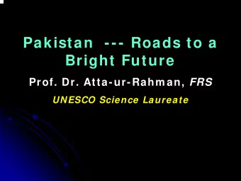 Pakistan  --- Roads to a  Bright Future Prof. Dr. Atta-ur-Rahm an, FRS  UNESCO Science Laureate